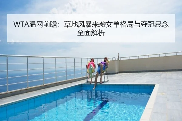 WTA温网前瞻：草地风暴来袭女单格局与夺冠悬念全面解析
