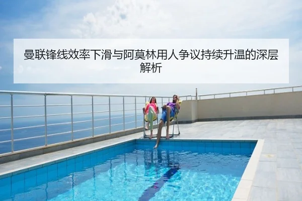 曼联锋线效率下滑与阿莫林用人争议持续升温的深层解析