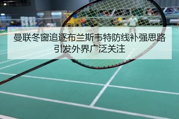 曼联冬窗追逐布兰斯韦特防线补强思路引发外界广泛关注